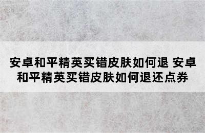 安卓和平精英买错皮肤如何退 安卓和平精英买错皮肤如何退还点券